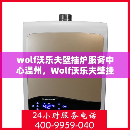 wolf沃乐夫壁挂炉服务中心温州，Wolf沃乐夫壁挂炉温州服务中心，专业维修与保养，温暖您的生活