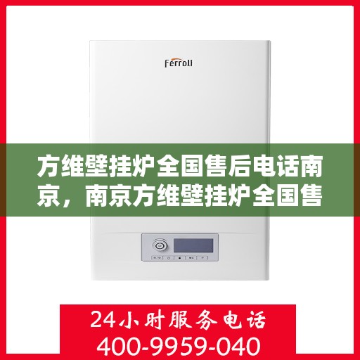 方维壁挂炉全国售后电话南京，南京方维壁挂炉全国售后电话及服务一览