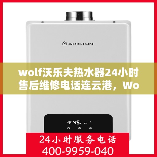 wolf沃乐夫热水器24小时售后维修电话连云港，Wolf沃乐夫热水器连云港专业售后维修服务热线全天候响应