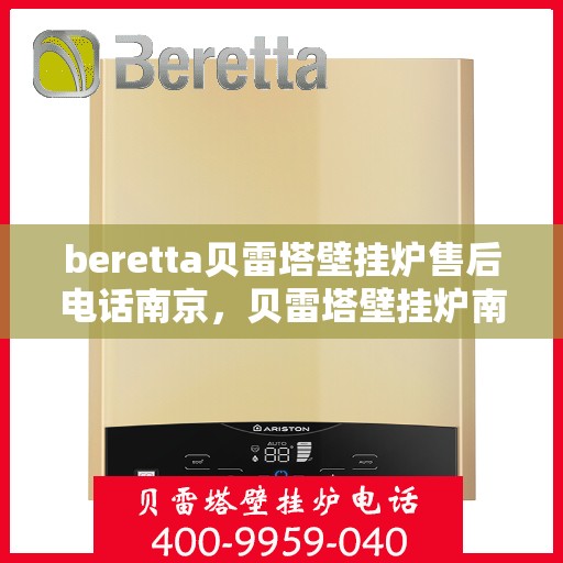 beretta贝雷塔壁挂炉售后电话南京，贝雷塔壁挂炉南京售后专线，专业维修与电话咨询服务