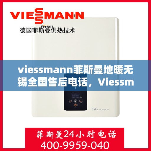 viessmann菲斯曼地暖无锡全国售后电话，Viessmann菲斯曼地暖无锡售后热线及全国服务支持电话详解