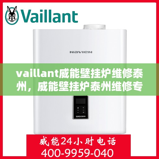 vaillant威能壁挂炉维修泰州，威能壁挂炉泰州维修专家，专业解决您的供暖问题
