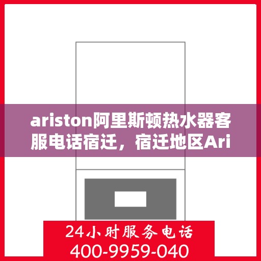 ariston阿里斯顿热水器客服电话宿迁，宿迁地区Ariston阿里斯顿热水器官方客服热线及售后服务电话