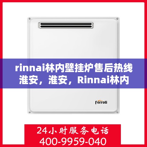 rinnai林内壁挂炉售后热线淮安，淮安，Rinnai林内壁挂炉售后热线全面服务，专业保障