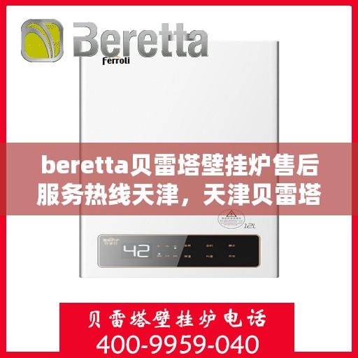 beretta贝雷塔壁挂炉售后服务热线天津，天津贝雷塔壁挂炉售后服务热线指南
