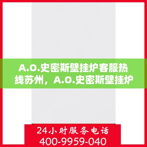 A.O.史密斯壁挂炉客服热线苏州，A.O.史密斯壁挂炉苏州客服热线全攻略