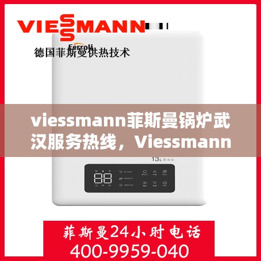 viessmann菲斯曼锅炉武汉服务热线，Viessmann菲斯曼锅炉武汉服务热线，专业高效，您的暖心之选