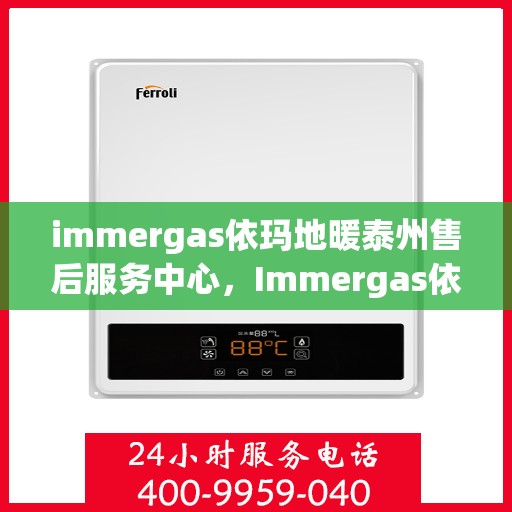 immergas依玛地暖泰州售后服务中心，Immergas依玛地暖泰州售后中心，专业维修，温暖您的生活