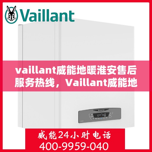 vaillant威能地暖淮安售后服务热线，Vaillant威能地暖淮安，专业售后服务热线，温暖您的生活