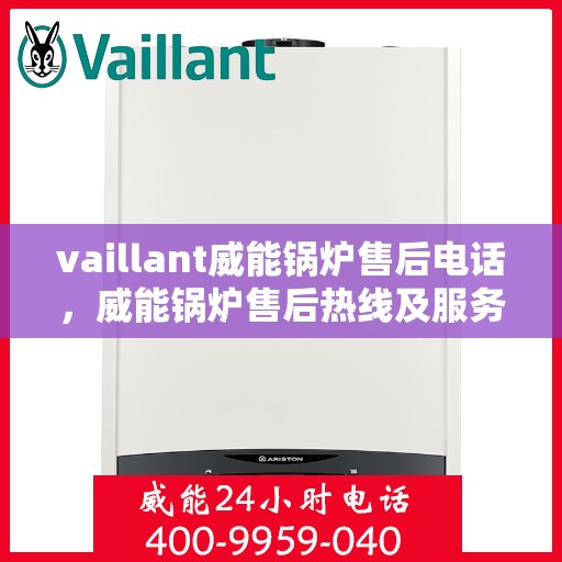 vaillant威能锅炉售后电话，威能锅炉售后热线及服务指南