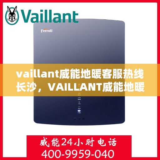 vaillant威能地暖客服热线长沙，VAILLANT威能地暖长沙客服热线详解