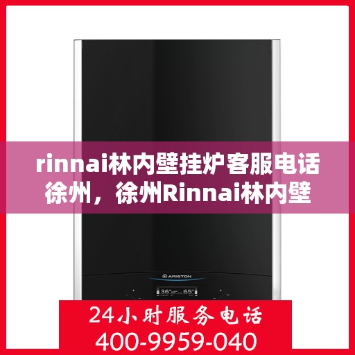 rinnai林内壁挂炉客服电话徐州，徐州Rinnai林内壁挂炉官方客服热线及解决方案
