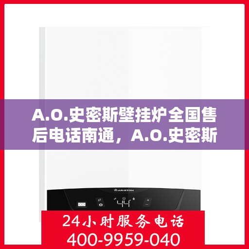 A.O.史密斯壁挂炉全国售后电话南通，A.O.史密斯壁挂炉南通售后电话及全国售后服务一览