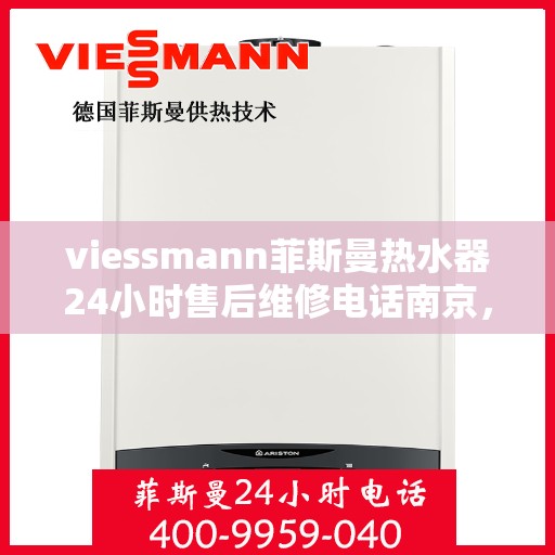viessmann菲斯曼热水器24小时售后维修电话南京，南京Viessmann菲斯曼热水器全天候售后维修服务热线