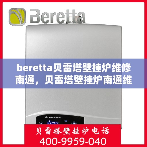 beretta贝雷塔壁挂炉维修南通，贝雷塔壁挂炉南通维修指南