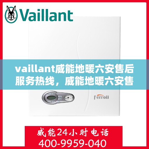 vaillant威能地暖六安售后服务热线，威能地暖六安售后服务热线，专业团队为您提供贴心服务