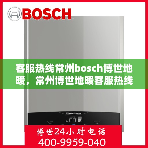 客服热线常州bosch博世地暖，常州博世地暖客服热线，专业解答，温暖您的生活