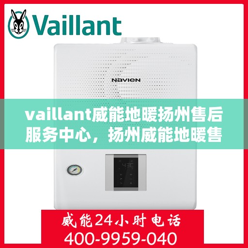 vaillant威能地暖扬州售后服务中心，扬州威能地暖售后服务中心，专业维修，VAILLANT地暖服务在身边