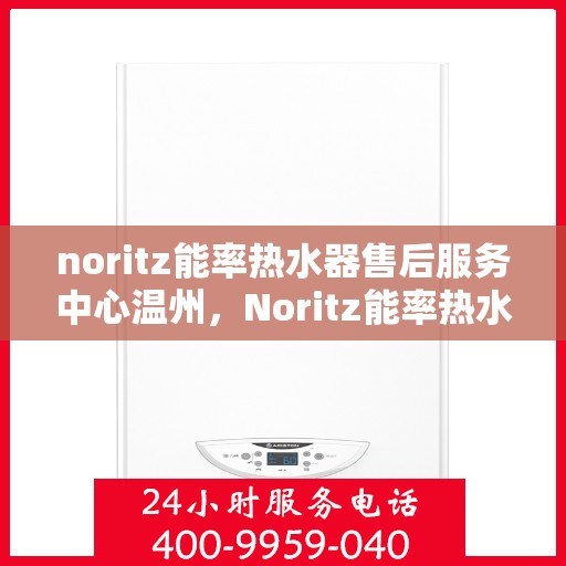 noritz能率热水器售后服务中心温州，Noritz能率热水器温州售后服务中心，专业维修，贴心服务