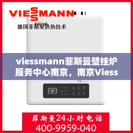 viessmann菲斯曼壁挂炉服务中心南京，南京Viessmann菲斯曼壁挂炉专业服务中心