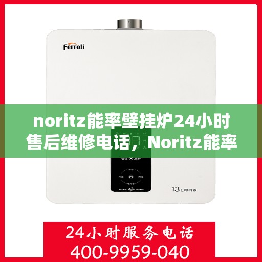 noritz能率壁挂炉24小时售后维修电话，Noritz能率壁挂炉全天候售后维修服务热线