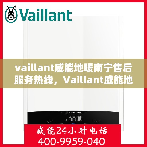 vaillant威能地暖南宁售后服务热线，Vaillant威能地暖南宁售后服务热线——专业、高效的解决方案提供者