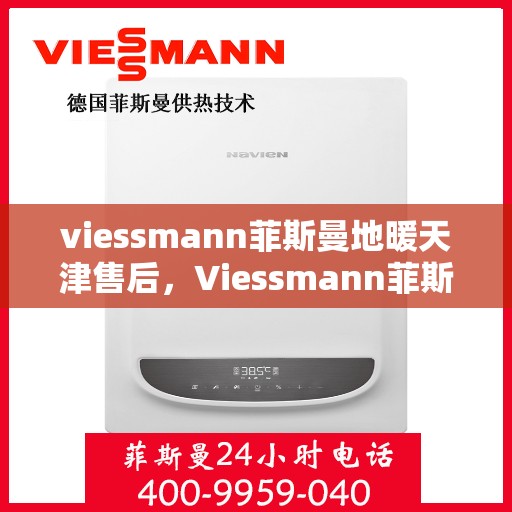 viessmann菲斯曼地暖天津售后，Viessmann菲斯曼地暖天津售后服务详解