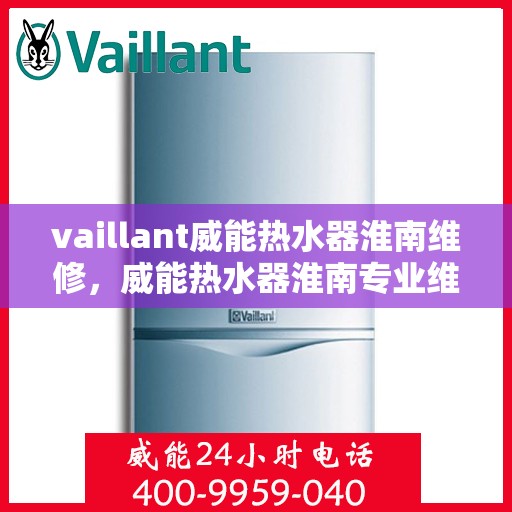 vaillant威能热水器淮南维修，威能热水器淮南专业维修服务指南