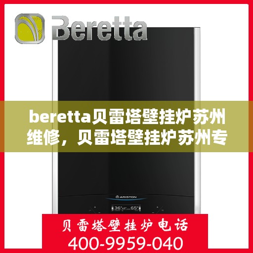 beretta贝雷塔壁挂炉苏州维修，贝雷塔壁挂炉苏州专业维修服务