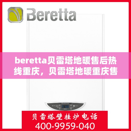 beretta贝雷塔地暖售后热线重庆，贝雷塔地暖重庆售后热线专业服务，温暖您的生活