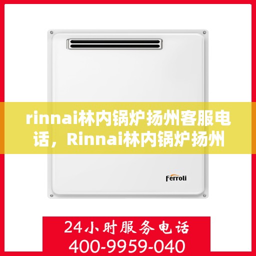 rinnai林内锅炉扬州客服电话，Rinnai林内锅炉扬州客服热线及咨询指南