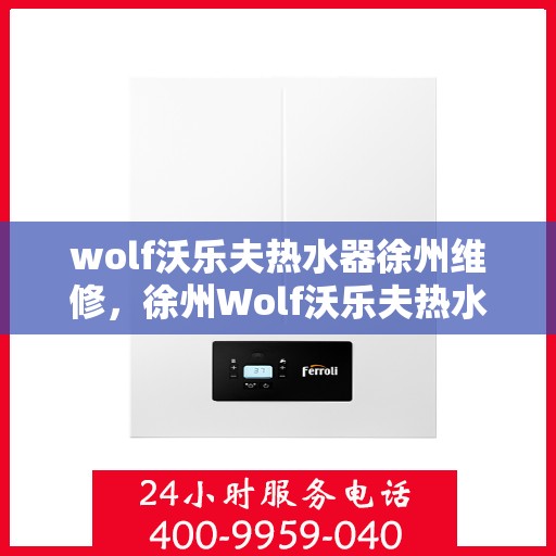wolf沃乐夫热水器徐州维修，徐州Wolf沃乐夫热水器专业维修服务