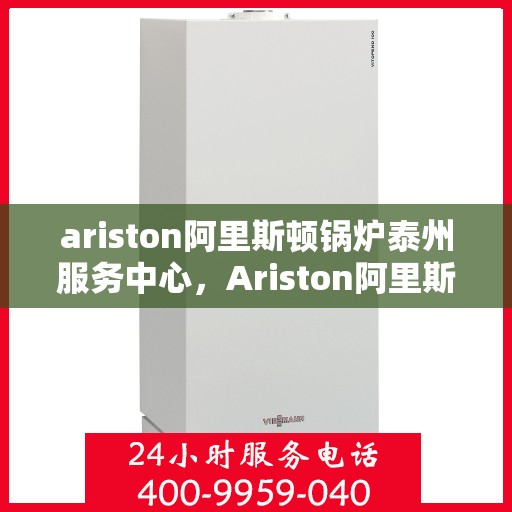 ariston阿里斯顿锅炉泰州服务中心，Ariston阿里斯顿锅炉泰州专业服务中心