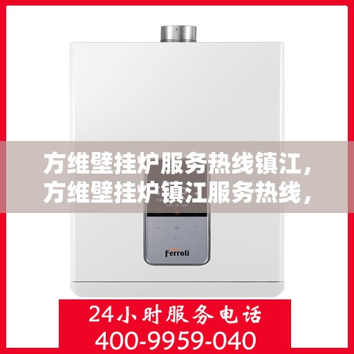 方维壁挂炉服务热线镇江，方维壁挂炉镇江服务热线，专业维修、安装及咨询一站式解决方案