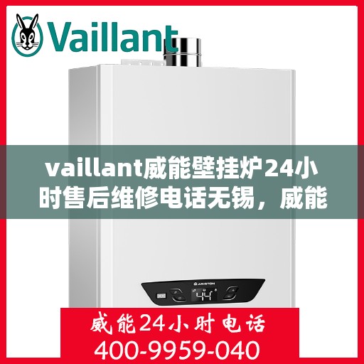 vaillant威能壁挂炉24小时售后维修电话无锡，威能壁挂炉无锡售后维修热线，全天候专业服务保障您的温暖