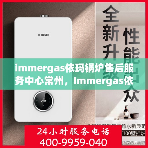 immergas依玛锅炉售后服务中心常州，Immergas依玛锅炉常州售后服务中心，专业维修，贴心服务