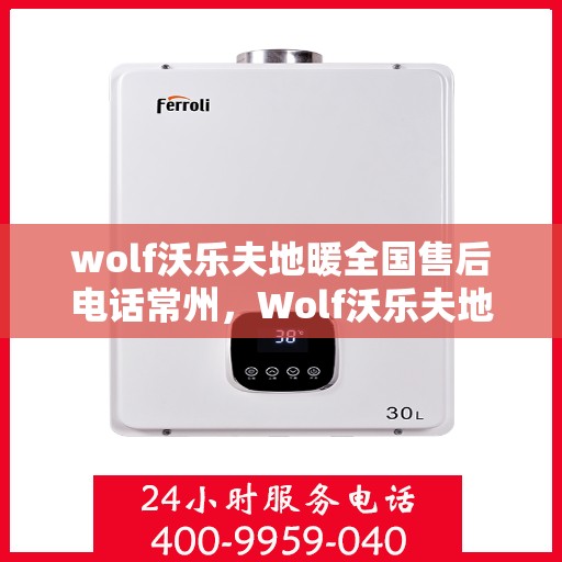wolf沃乐夫地暖全国售后电话常州，Wolf沃乐夫地暖全国售后电话常州服务热线及维修指南