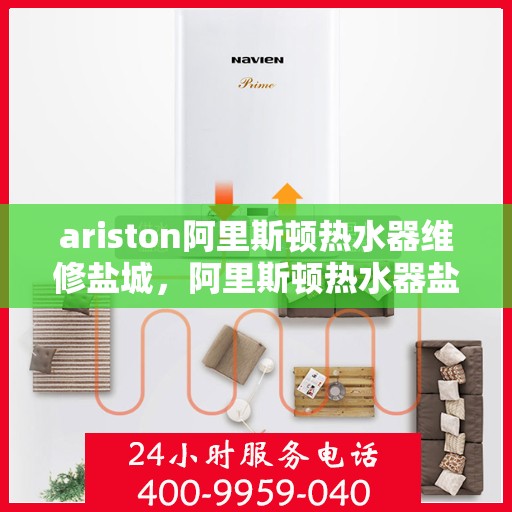ariston阿里斯顿热水器维修盐城，阿里斯顿热水器盐城维修中心专业服务解析
