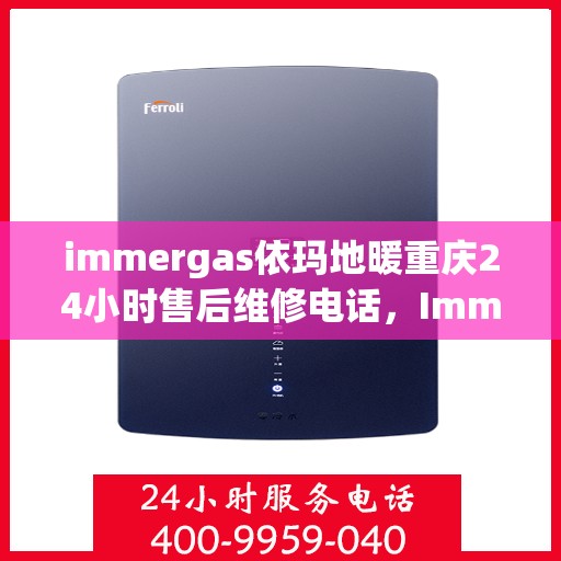 immergas依玛地暖重庆24小时售后维修电话，Immergas依玛地暖重庆全天候售后维修服务热线
