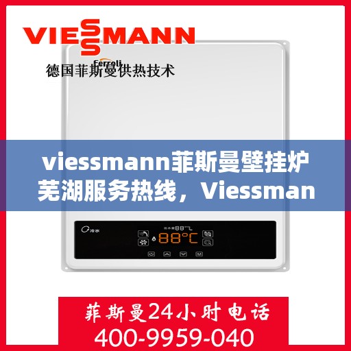 viessmann菲斯曼壁挂炉芜湖服务热线，Viessmann菲斯曼壁挂炉芜湖服务热线——专业售后，温暖您的生活
