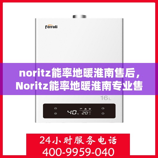 noritz能率地暖淮南售后，Noritz能率地暖淮南专业售后服务