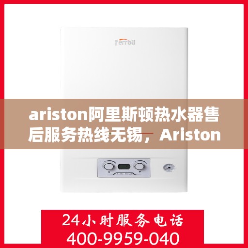 ariston阿里斯顿热水器售后服务热线无锡，Ariston阿里斯顿热水器无锡售后服务热线，专业解决您的热水难题