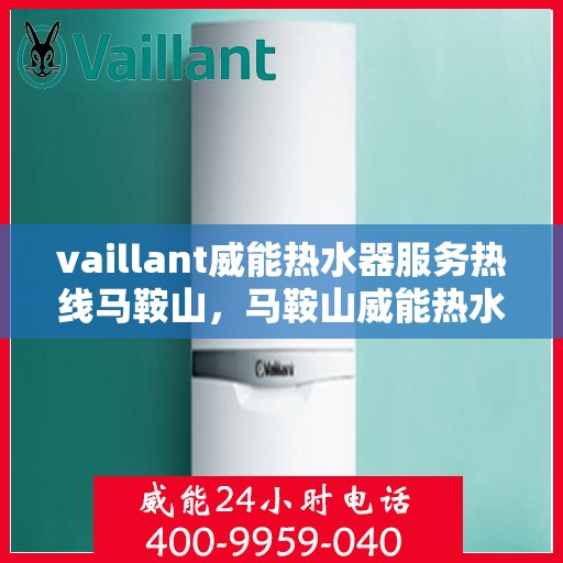 vaillant威能热水器服务热线马鞍山，马鞍山威能热水器服务热线详解，专业维修与贴心关怀