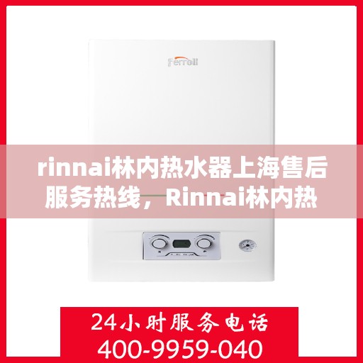 rinnai林内热水器上海售后服务热线，Rinnai林内热水器上海售后热线，专业服务，温暖您的生活