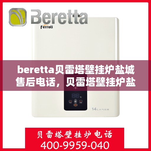 beretta贝雷塔壁挂炉盐城售后电话，贝雷塔壁挂炉盐城售后服务中心联系电话