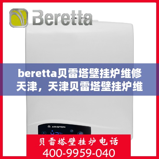 beretta贝雷塔壁挂炉维修天津，天津贝雷塔壁挂炉维修专家解析与解决方案
