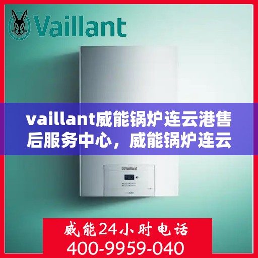 vaillant威能锅炉连云港售后服务中心，威能锅炉连云港售后服务中心，专业维修与优质服务