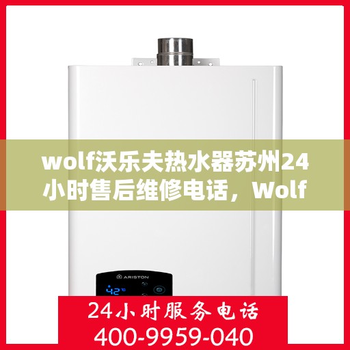 wolf沃乐夫热水器苏州24小时售后维修电话，Wolf沃乐夫热水器苏州全天候售后维修服务热线公布