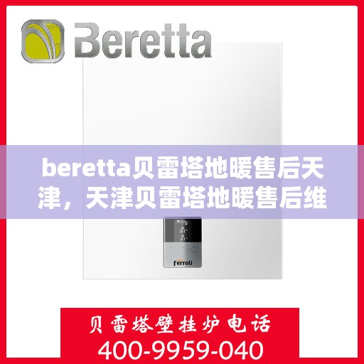 beretta贝雷塔地暖售后天津，天津贝雷塔地暖售后维修专业服务