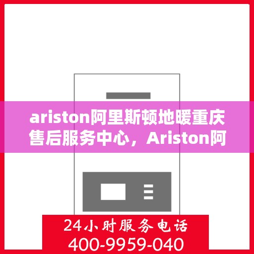 ariston阿里斯顿地暖重庆售后服务中心，Ariston阿里斯顿地暖重庆售后中心，专业维修，贴心服务